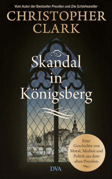 Buchcover von 'Skandal in Königsberg' von Christopher Clark. Gotisches Fenster mit Blick auf eine Stadtansicht. Text über Moral, Medien und Politik in Preußen., © Literaturhaus Stuttgart