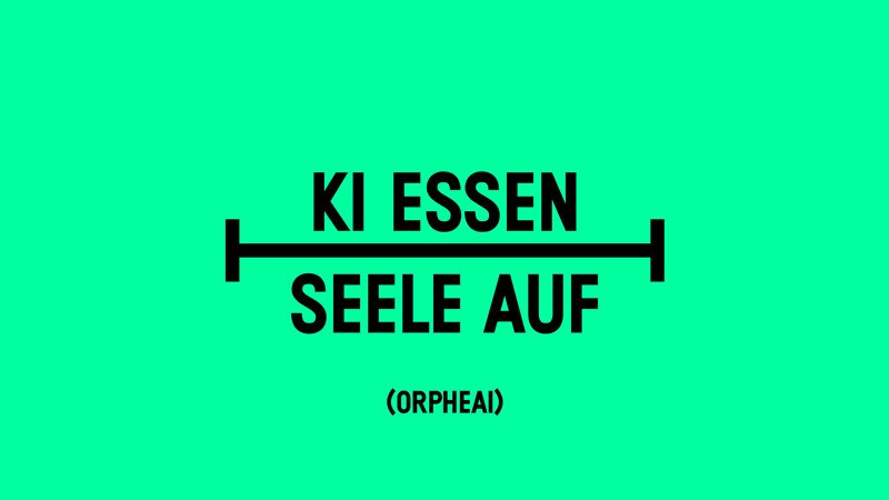 Schwarzer Text auf grünem Hintergrund: "KI ESSEN SEELE AUF (ORPHEAI)". Der Text ist zentriert und fett gedruckt., © Württembergische Staatstheater Stuttgart Schwarzer Text auf grünem Hintergrund: "KI ESSEN SEELE AUF (ORPHEAI)". Der Text ist zentriert und fett gedruckt., © Württembergische Staatstheater Stuttgart